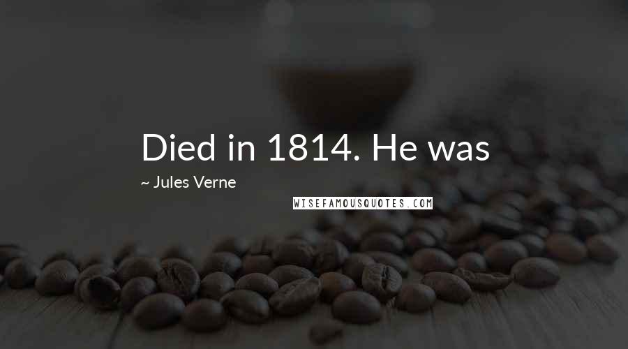 Jules Verne Quotes: Died in 1814. He was