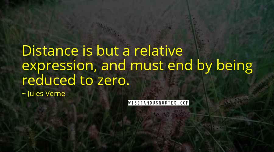 Jules Verne Quotes: Distance is but a relative expression, and must end by being reduced to zero.