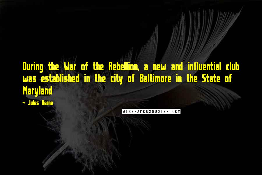 Jules Verne Quotes: During the War of the Rebellion, a new and influential club was established in the city of Baltimore in the State of Maryland