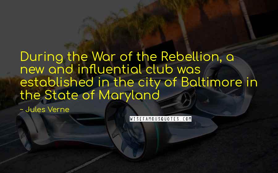 Jules Verne Quotes: During the War of the Rebellion, a new and influential club was established in the city of Baltimore in the State of Maryland