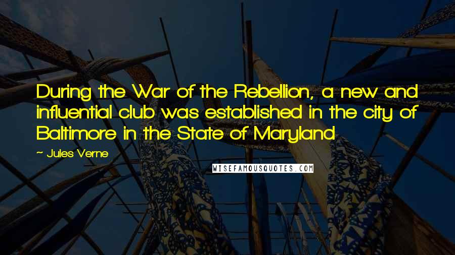 Jules Verne Quotes: During the War of the Rebellion, a new and influential club was established in the city of Baltimore in the State of Maryland