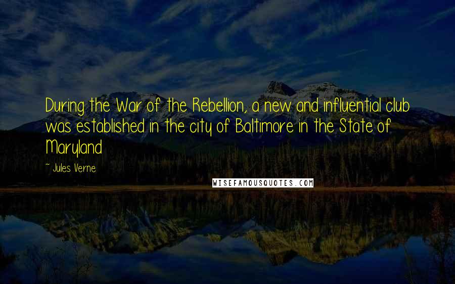 Jules Verne Quotes: During the War of the Rebellion, a new and influential club was established in the city of Baltimore in the State of Maryland