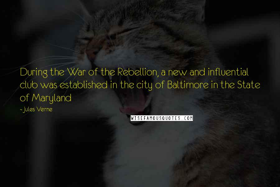 Jules Verne Quotes: During the War of the Rebellion, a new and influential club was established in the city of Baltimore in the State of Maryland