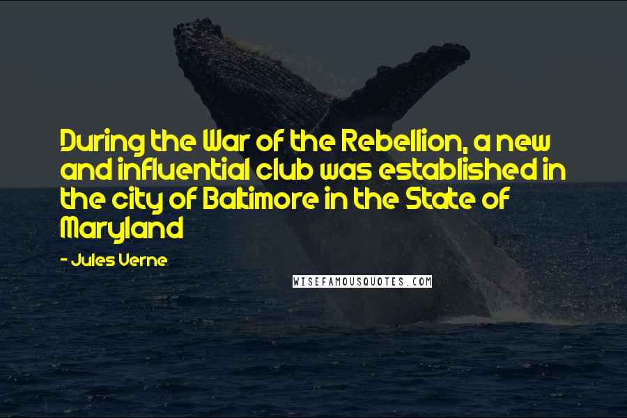 Jules Verne Quotes: During the War of the Rebellion, a new and influential club was established in the city of Baltimore in the State of Maryland