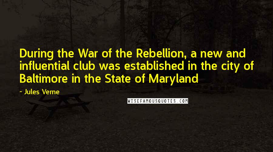 Jules Verne Quotes: During the War of the Rebellion, a new and influential club was established in the city of Baltimore in the State of Maryland