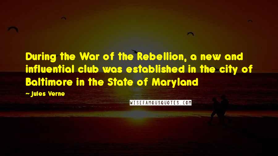 Jules Verne Quotes: During the War of the Rebellion, a new and influential club was established in the city of Baltimore in the State of Maryland