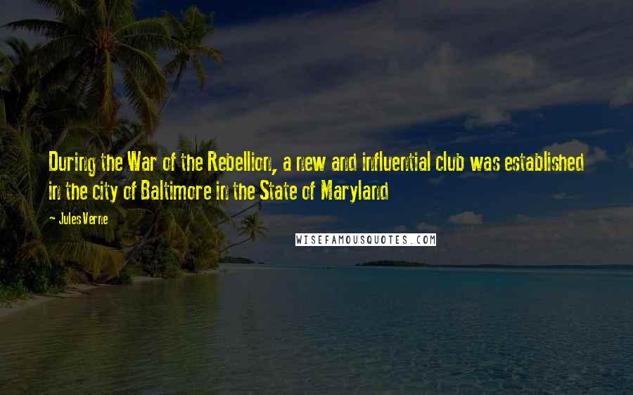 Jules Verne Quotes: During the War of the Rebellion, a new and influential club was established in the city of Baltimore in the State of Maryland