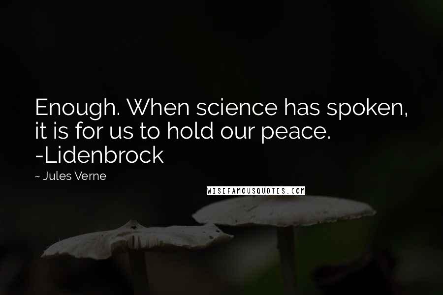 Jules Verne Quotes: Enough. When science has spoken, it is for us to hold our peace. -Lidenbrock