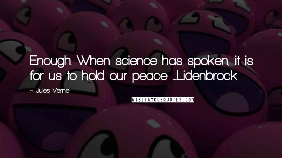 Jules Verne Quotes: Enough. When science has spoken, it is for us to hold our peace. -Lidenbrock