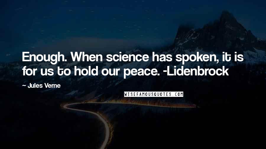 Jules Verne Quotes: Enough. When science has spoken, it is for us to hold our peace. -Lidenbrock