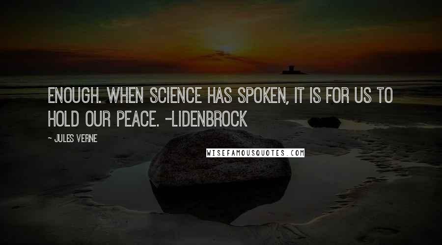 Jules Verne Quotes: Enough. When science has spoken, it is for us to hold our peace. -Lidenbrock