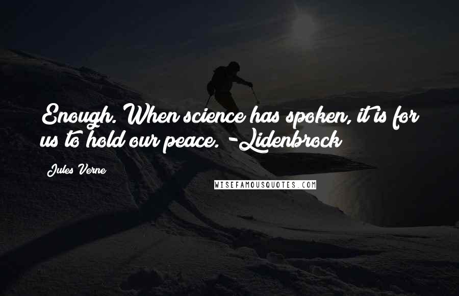 Jules Verne Quotes: Enough. When science has spoken, it is for us to hold our peace. -Lidenbrock