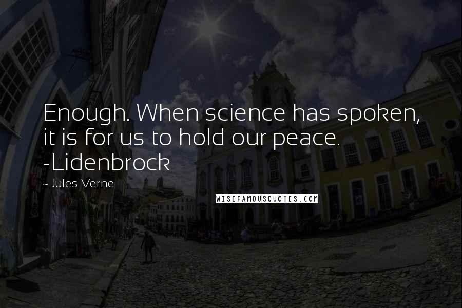 Jules Verne Quotes: Enough. When science has spoken, it is for us to hold our peace. -Lidenbrock