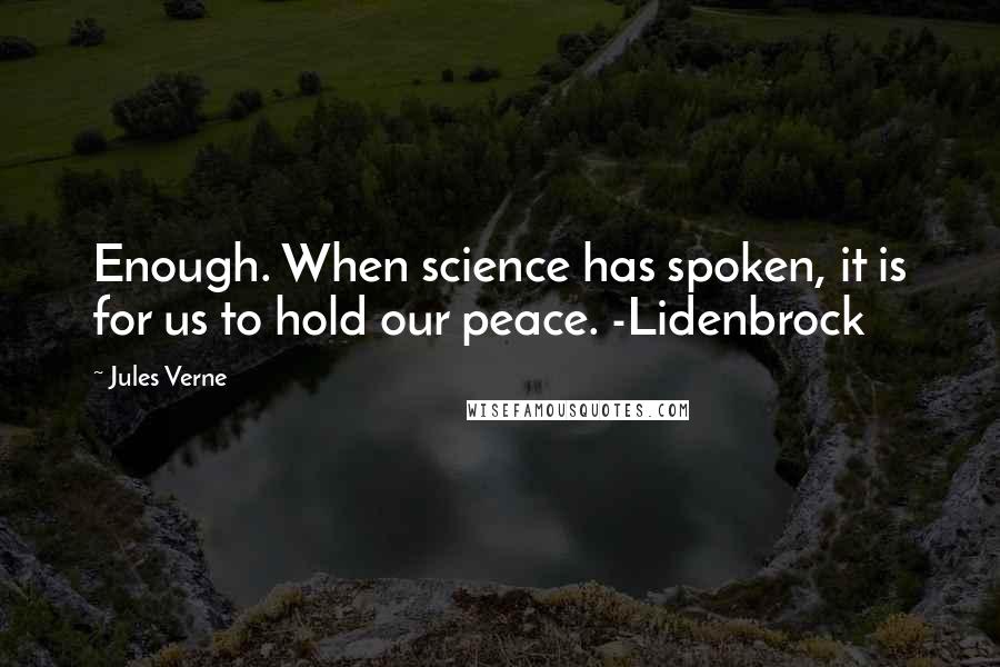 Jules Verne Quotes: Enough. When science has spoken, it is for us to hold our peace. -Lidenbrock