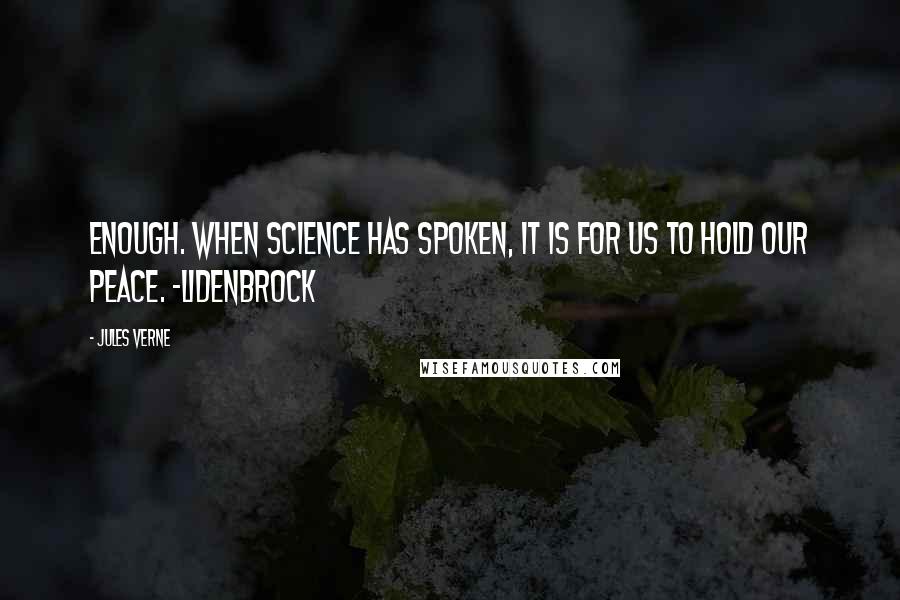 Jules Verne Quotes: Enough. When science has spoken, it is for us to hold our peace. -Lidenbrock