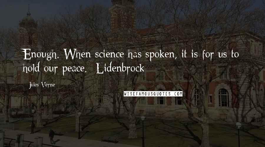 Jules Verne Quotes: Enough. When science has spoken, it is for us to hold our peace. -Lidenbrock