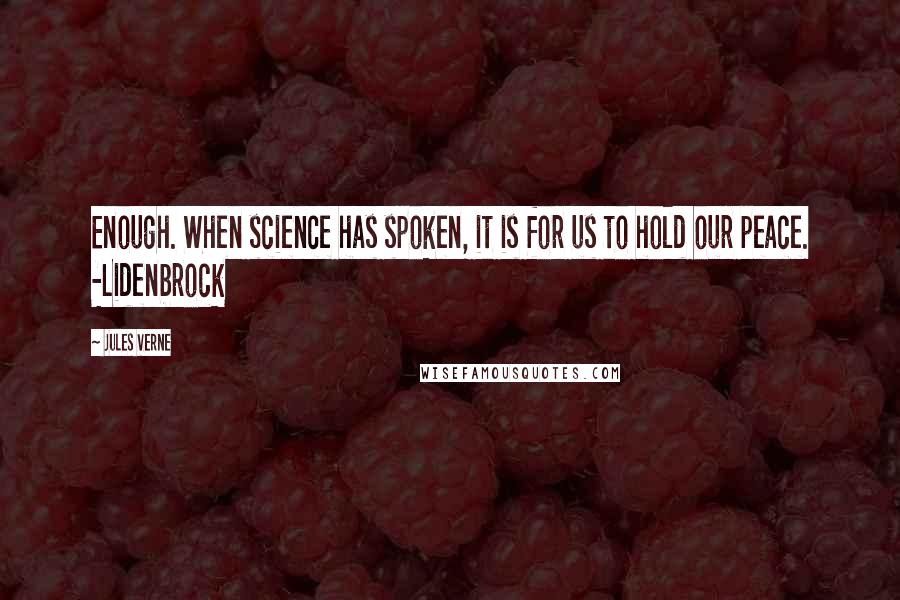 Jules Verne Quotes: Enough. When science has spoken, it is for us to hold our peace. -Lidenbrock