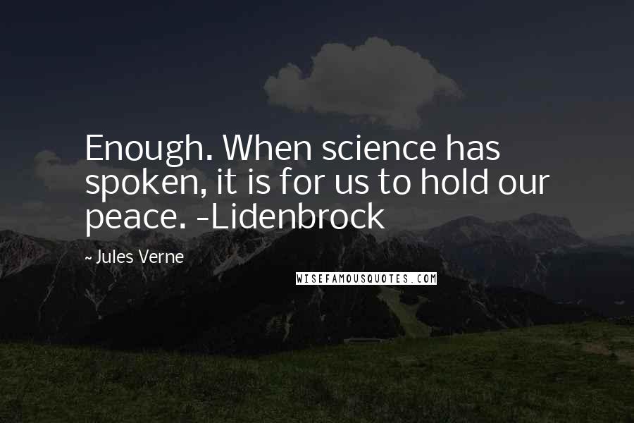 Jules Verne Quotes: Enough. When science has spoken, it is for us to hold our peace. -Lidenbrock