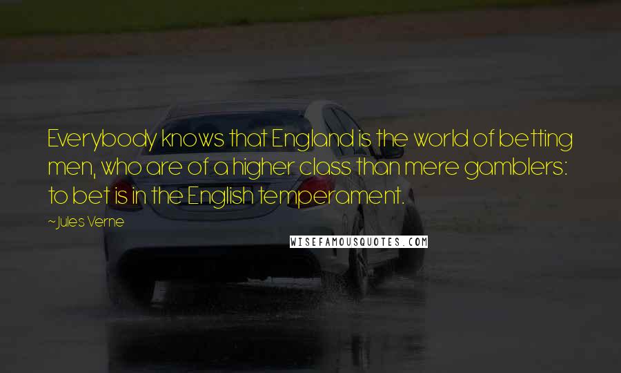 Jules Verne Quotes: Everybody knows that England is the world of betting men, who are of a higher class than mere gamblers: to bet is in the English temperament.