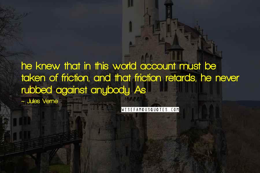Jules Verne Quotes: he knew that in this world account must be taken of friction, and that friction retards, he never rubbed against anybody. As