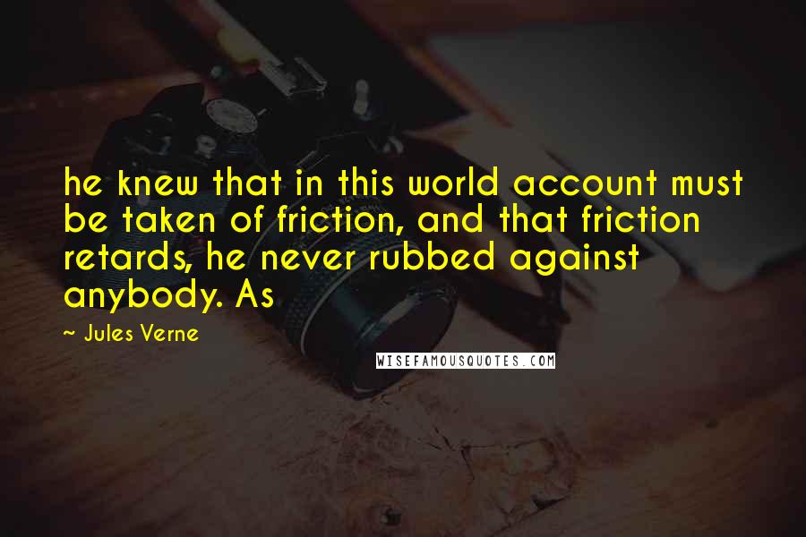 Jules Verne Quotes: he knew that in this world account must be taken of friction, and that friction retards, he never rubbed against anybody. As