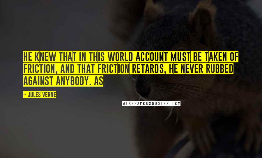 Jules Verne Quotes: he knew that in this world account must be taken of friction, and that friction retards, he never rubbed against anybody. As