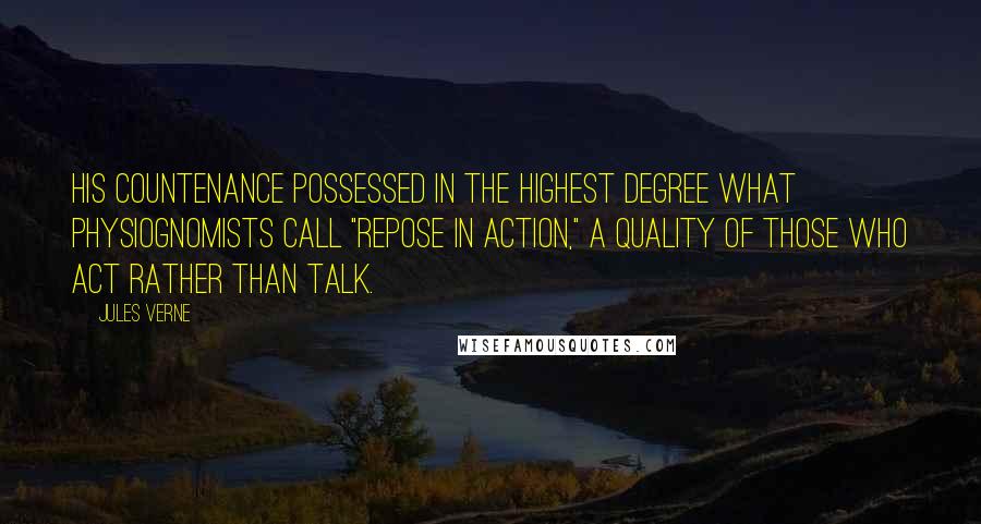 Jules Verne Quotes: His countenance possessed in the highest degree what physiognomists call "repose in action," a quality of those who act rather than talk.