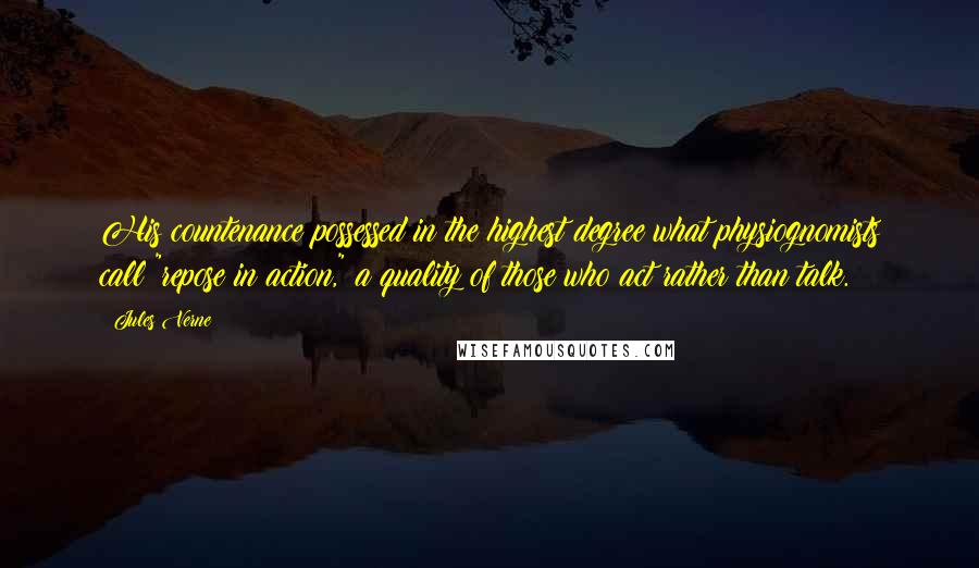 Jules Verne Quotes: His countenance possessed in the highest degree what physiognomists call "repose in action," a quality of those who act rather than talk.