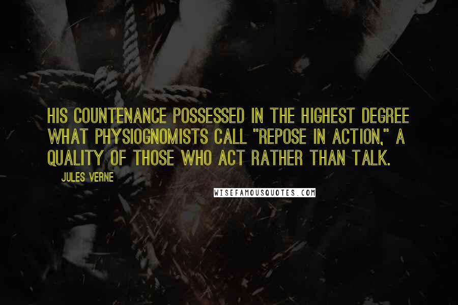 Jules Verne Quotes: His countenance possessed in the highest degree what physiognomists call "repose in action," a quality of those who act rather than talk.