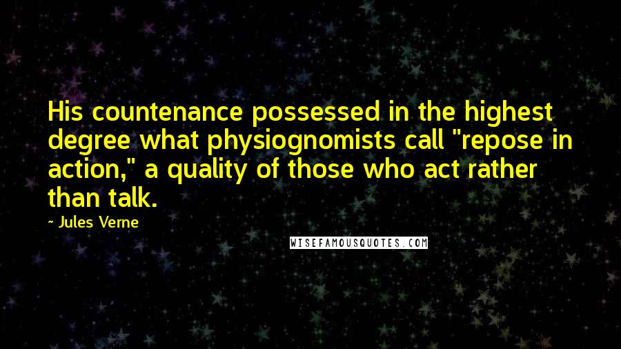 Jules Verne Quotes: His countenance possessed in the highest degree what physiognomists call "repose in action," a quality of those who act rather than talk.