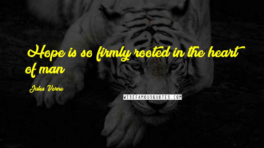 Jules Verne Quotes: Hope is so firmly rooted in the heart of man!