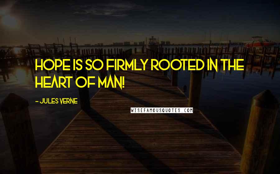 Jules Verne Quotes: Hope is so firmly rooted in the heart of man!