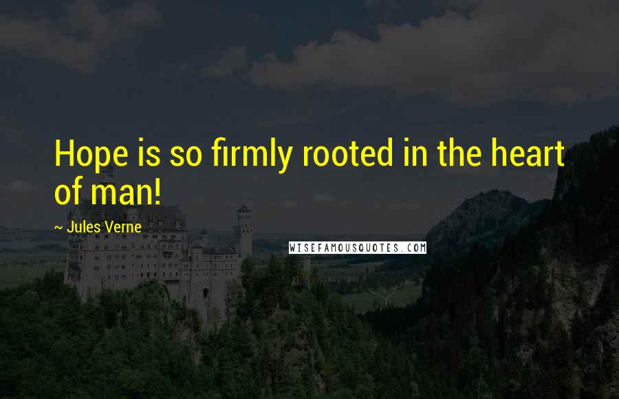 Jules Verne Quotes: Hope is so firmly rooted in the heart of man!