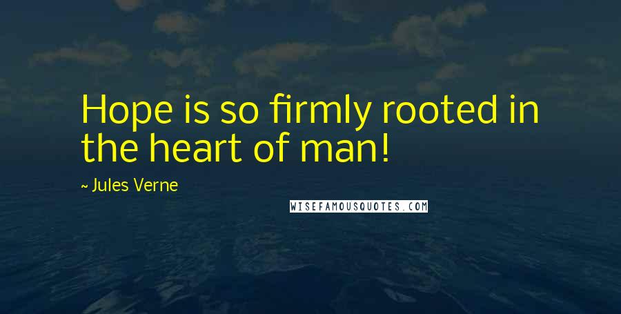 Jules Verne Quotes: Hope is so firmly rooted in the heart of man!