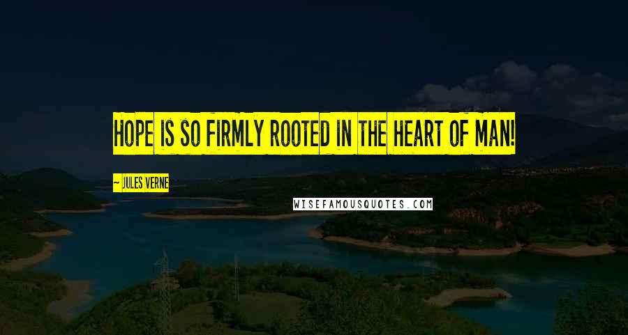 Jules Verne Quotes: Hope is so firmly rooted in the heart of man!