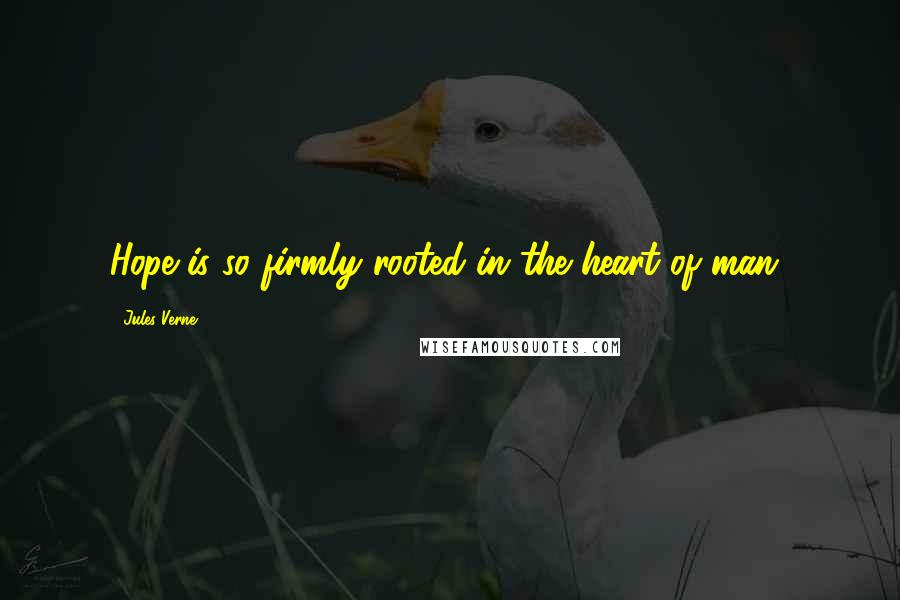 Jules Verne Quotes: Hope is so firmly rooted in the heart of man!