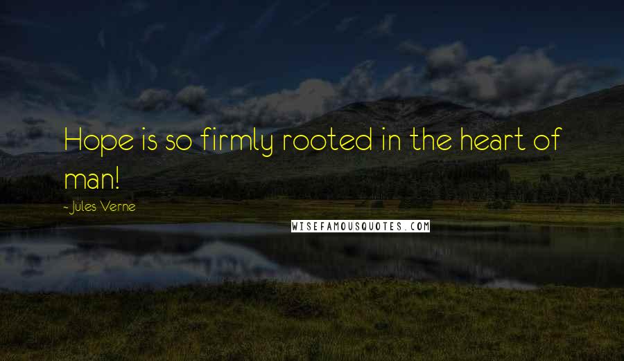 Jules Verne Quotes: Hope is so firmly rooted in the heart of man!