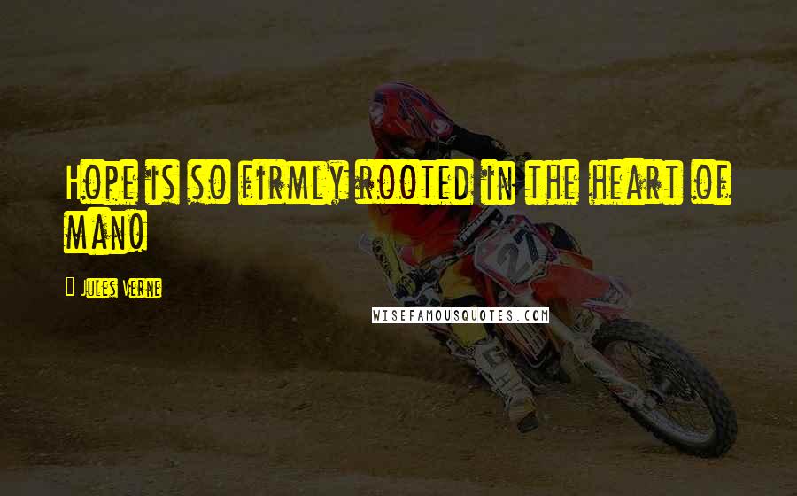 Jules Verne Quotes: Hope is so firmly rooted in the heart of man!