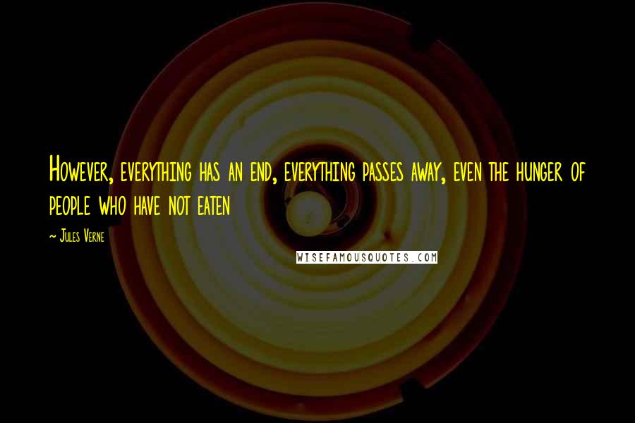 Jules Verne Quotes: However, everything has an end, everything passes away, even the hunger of people who have not eaten