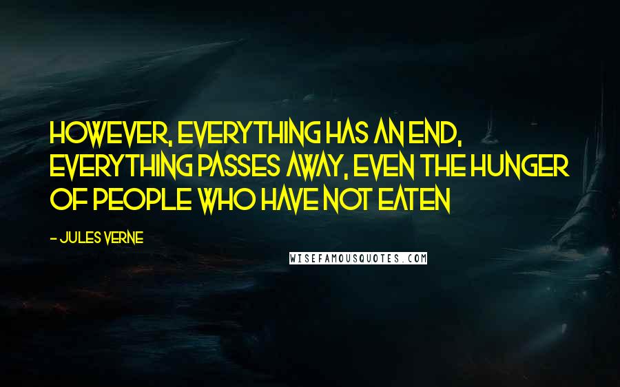 Jules Verne Quotes: However, everything has an end, everything passes away, even the hunger of people who have not eaten