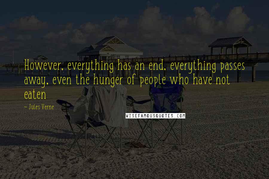 Jules Verne Quotes: However, everything has an end, everything passes away, even the hunger of people who have not eaten