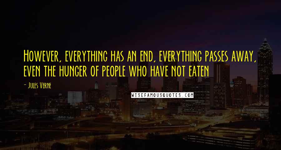 Jules Verne Quotes: However, everything has an end, everything passes away, even the hunger of people who have not eaten