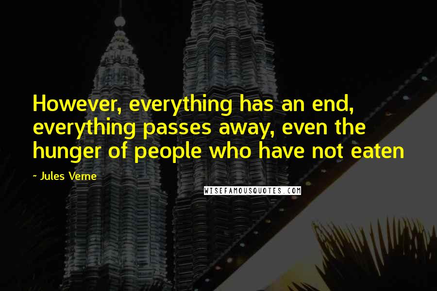 Jules Verne Quotes: However, everything has an end, everything passes away, even the hunger of people who have not eaten