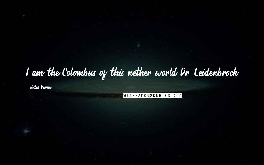 Jules Verne Quotes: I am the Colombus of this nether world!Dr. Leidenbrock
