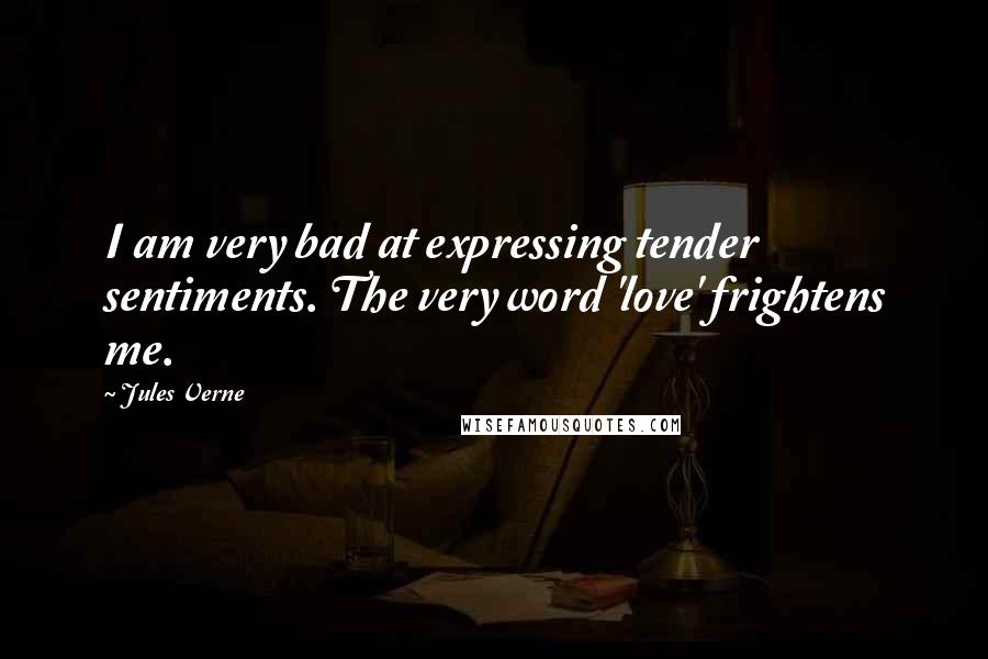 Jules Verne Quotes: I am very bad at expressing tender sentiments. The very word 'love' frightens me.