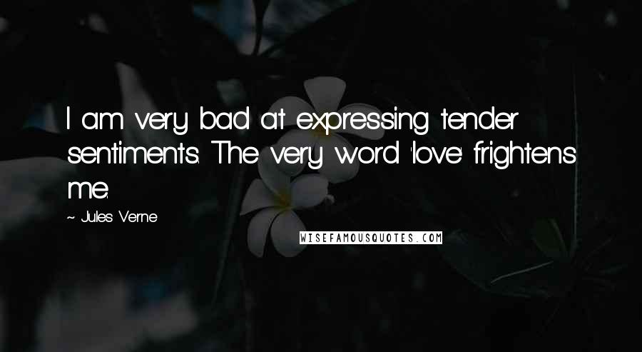 Jules Verne Quotes: I am very bad at expressing tender sentiments. The very word 'love' frightens me.