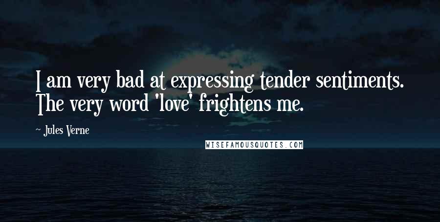 Jules Verne Quotes: I am very bad at expressing tender sentiments. The very word 'love' frightens me.