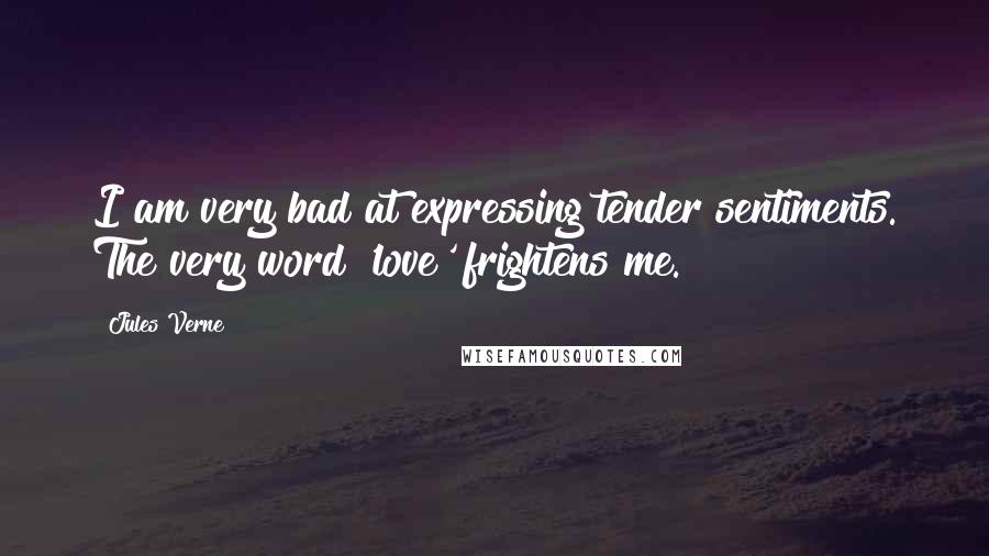 Jules Verne Quotes: I am very bad at expressing tender sentiments. The very word 'love' frightens me.