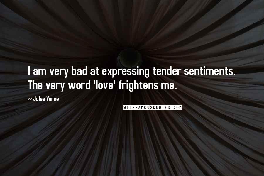 Jules Verne Quotes: I am very bad at expressing tender sentiments. The very word 'love' frightens me.