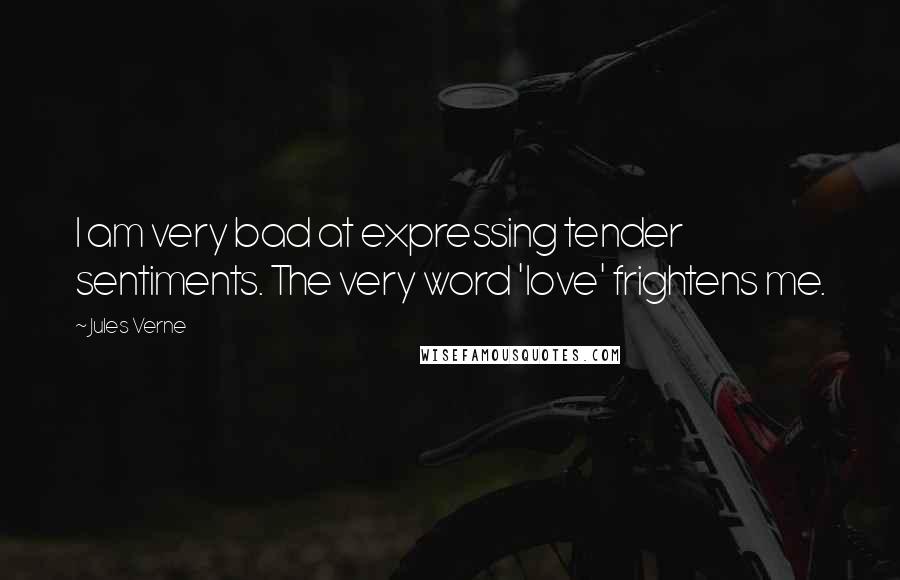 Jules Verne Quotes: I am very bad at expressing tender sentiments. The very word 'love' frightens me.